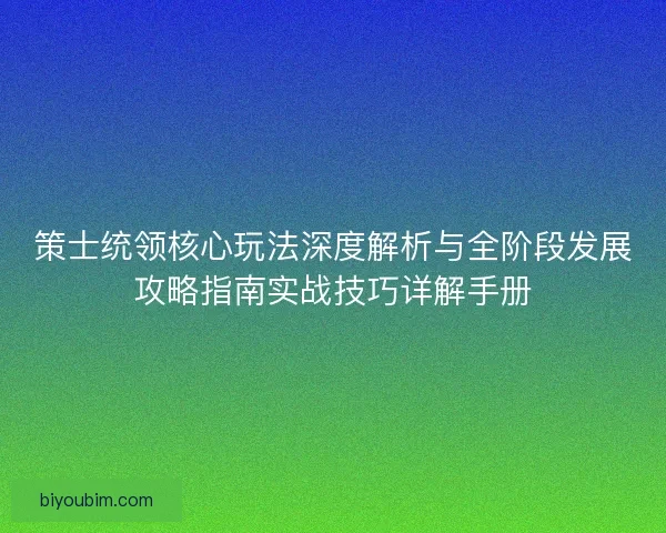 策士统领核心玩法深度解析与全阶段发展攻略指南实战技巧详解手册