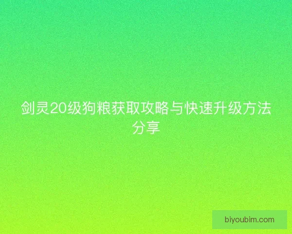 剑灵20级狗粮获取攻略与快速升级方法分享