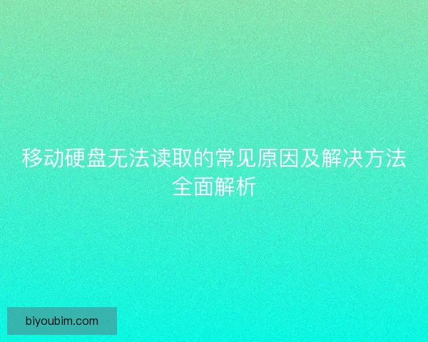 移动硬盘无法读取的常见原因及解决方法全面解析