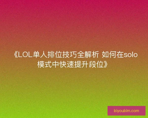 《LOL单人排位技巧全解析 如何在solo模式中快速提升段位》