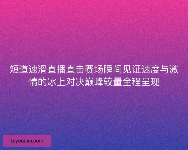 短道速滑直播直击赛场瞬间见证速度与激情的冰上对决巅峰较量全程呈现 短道速滑直播直击赛场瞬间见证速度与激情的冰上对决巅峰较量全程呈现