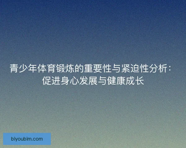 青少年体育锻炼的重要性与紧迫性分析：促进身心发展与健康成长