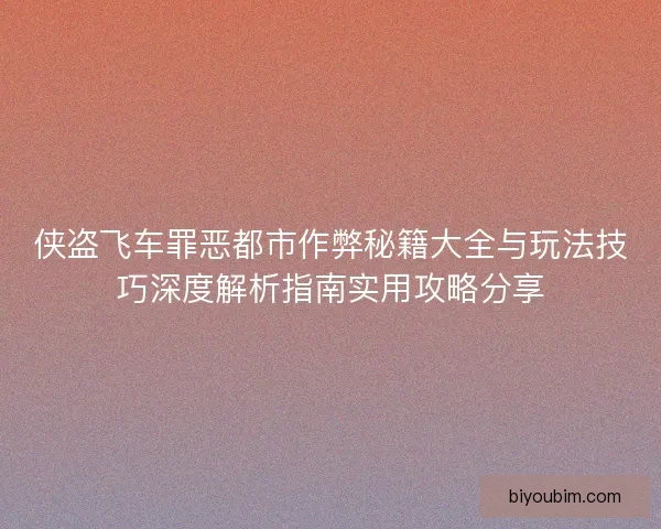 侠盗飞车罪恶都市作弊秘籍大全与玩法技巧深度解析指南实用攻略分享