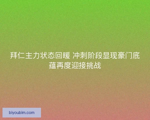 拜仁主力状态回暖 冲刺阶段显现豪门底蕴再度迎接挑战