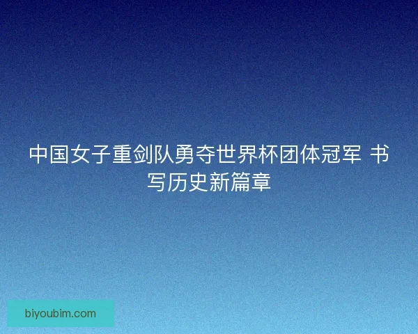 中国女子重剑队勇夺世界杯团体冠军 书写历史新篇章