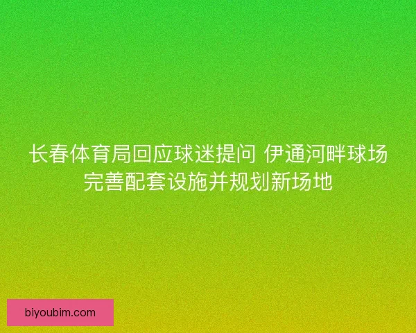长春体育局回应球迷提问 伊通河畔球场完善配套设施并规划新场地 长春体育局回应球迷提问 伊通河畔球场完善配套设施并规划新场地