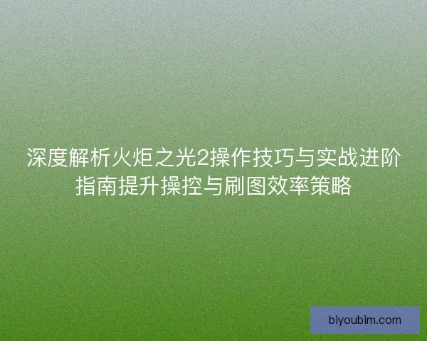 深度解析火炬之光2操作技巧与实战进阶指南提升操控与刷图效率策略