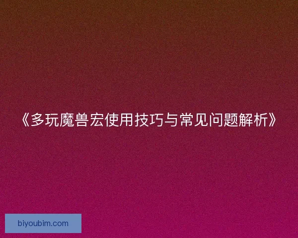 《多玩魔兽宏使用技巧与常见问题解析》